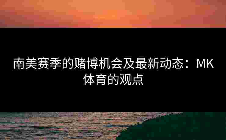 南美赛季的赌博机会及最新动态：MK体育的观点