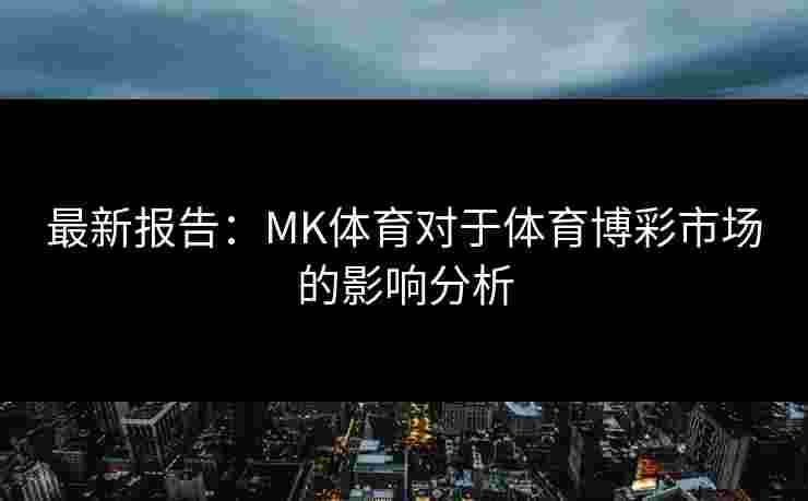 最新报告：MK体育对于体育博彩市场的影响分析