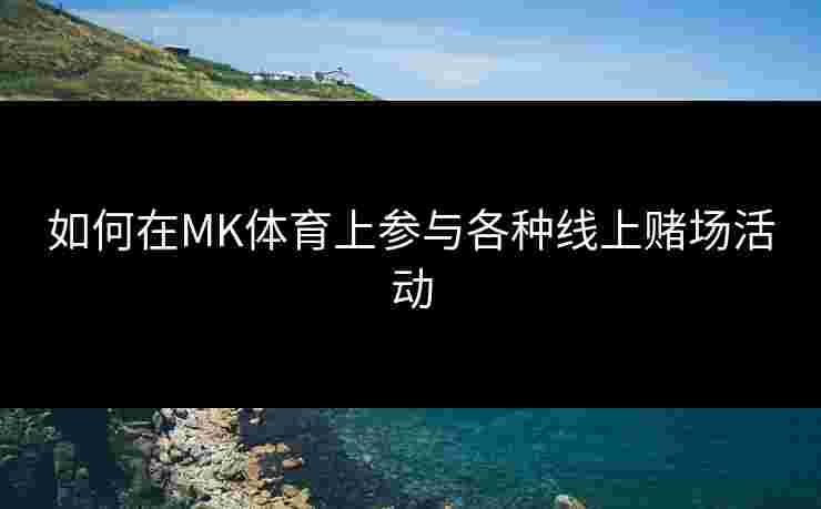 如何在MK体育上参与各种线上赌场活动