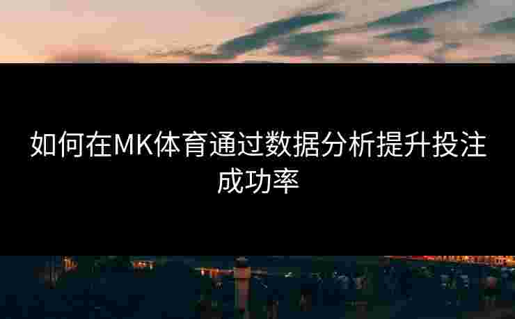 如何在MK体育通过数据分析提升投注成功率