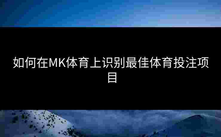 如何在MK体育上识别最佳体育投注项目