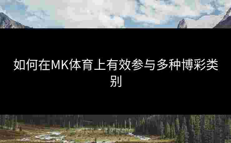 如何在MK体育上有效参与多种博彩类别