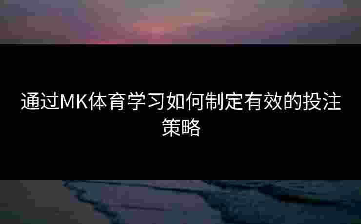 通过MK体育学习如何制定有效的投注策略