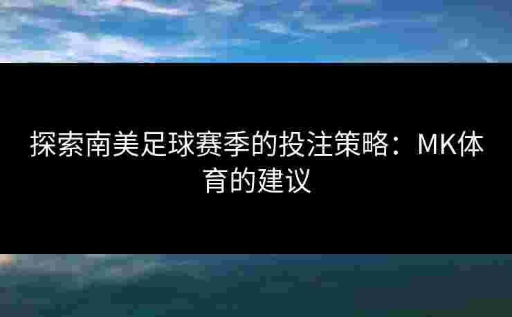 探索南美足球赛季的投注策略：MK体育的建议