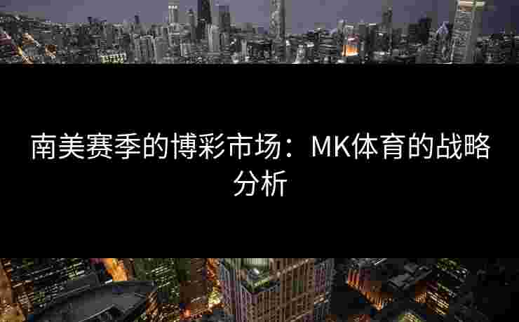 南美赛季的博彩市场：MK体育的战略分析