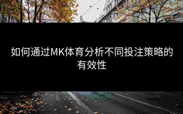 如何通过MK体育分析不同投注策略的有效性