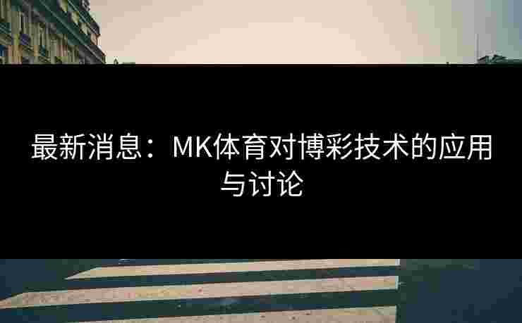 最新消息：MK体育对博彩技术的应用与讨论