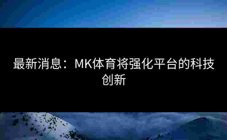 最新消息：MK体育将强化平台的科技创新