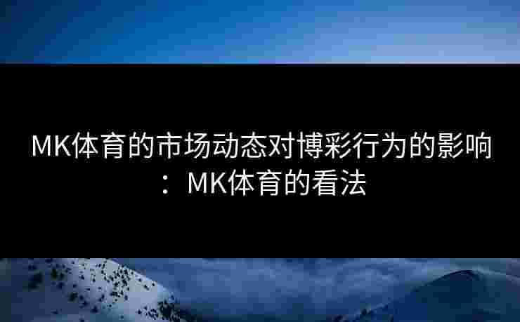 MK体育的市场动态对博彩行为的影响：MK体育的看法