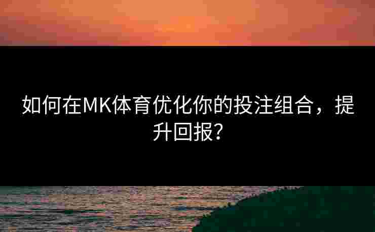 如何在MK体育优化你的投注组合，提升回报？