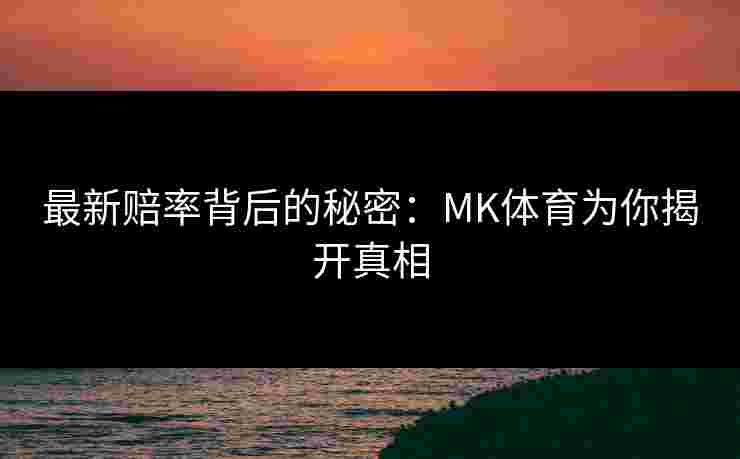 最新赔率背后的秘密：MK体育为你揭开真相