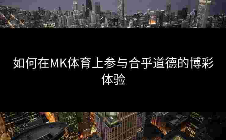 如何在MK体育上参与合乎道德的博彩体验