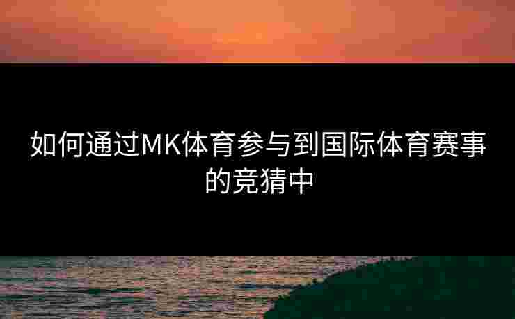 如何通过MK体育参与到国际体育赛事的竞猜中