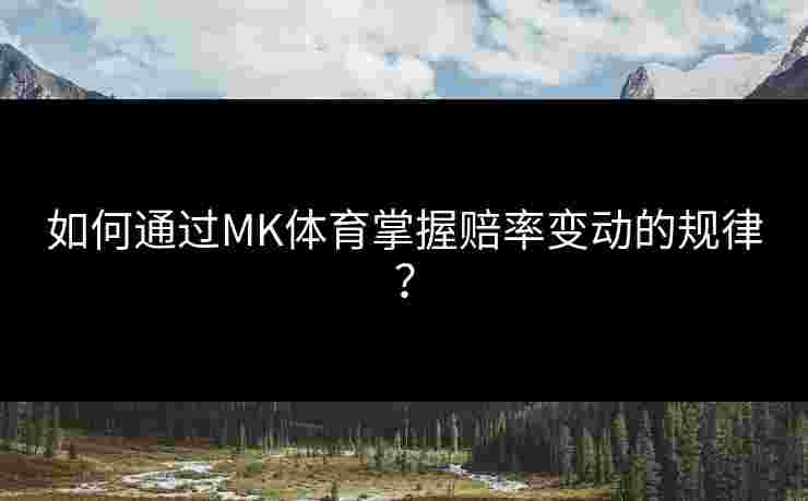 如何通过MK体育掌握赔率变动的规律？