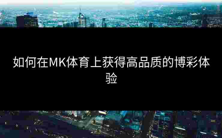 如何在MK体育上获得高品质的博彩体验