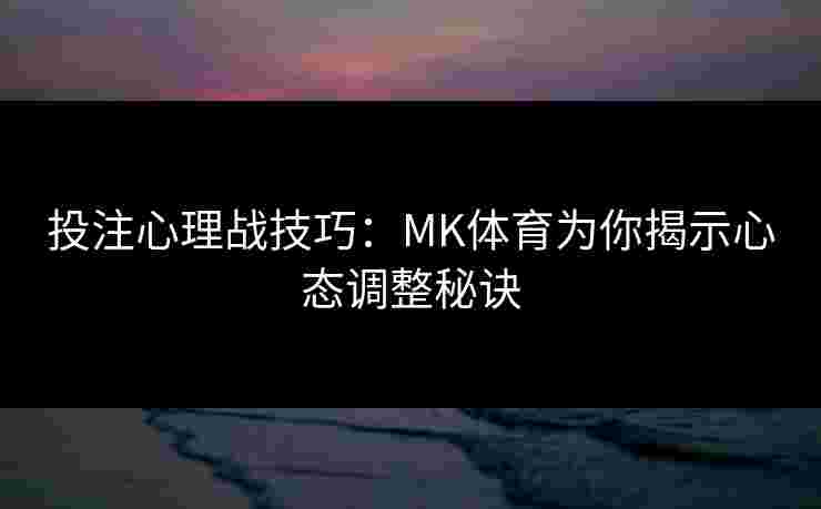投注心理战技巧：MK体育为你揭示心态调整秘诀
