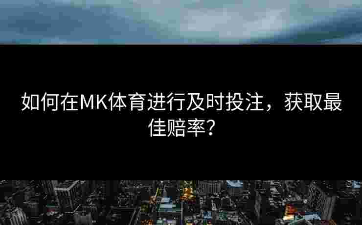 如何在MK体育进行及时投注，获取最佳赔率？