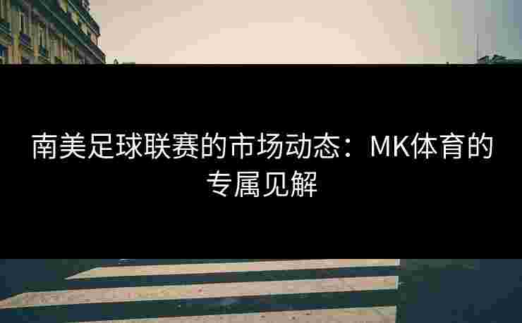 南美足球联赛的市场动态：MK体育的专属见解