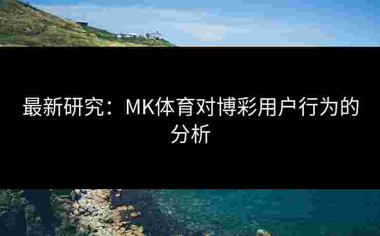 最新研究：MK体育对博彩用户行为的分析