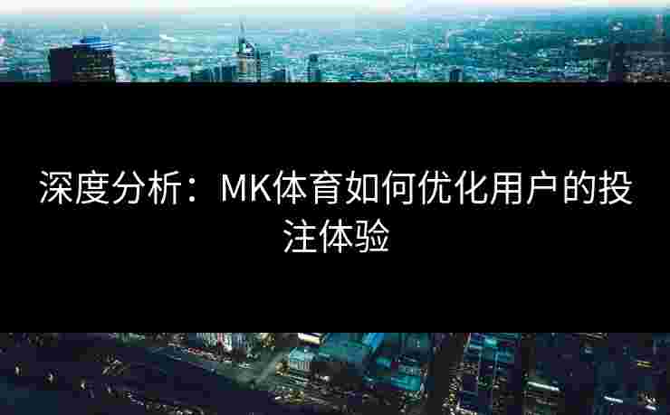 深度分析：MK体育如何优化用户的投注体验