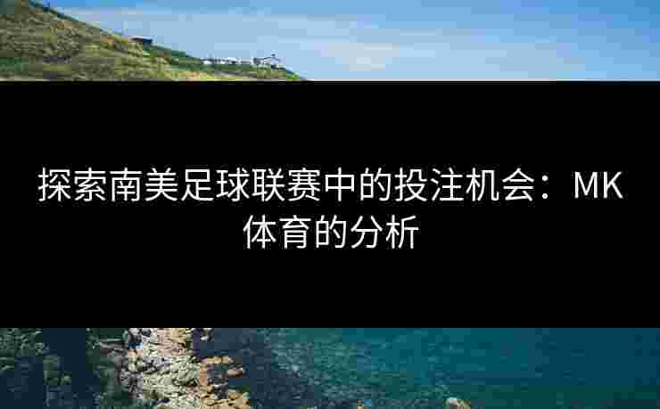 探索南美足球联赛中的投注机会：MK体育的分析
