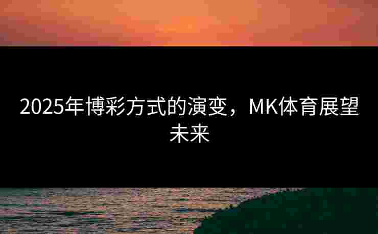 2025年博彩方式的演变，MK体育展望未来