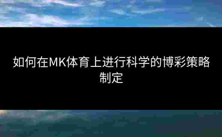 如何在MK体育上进行科学的博彩策略制定