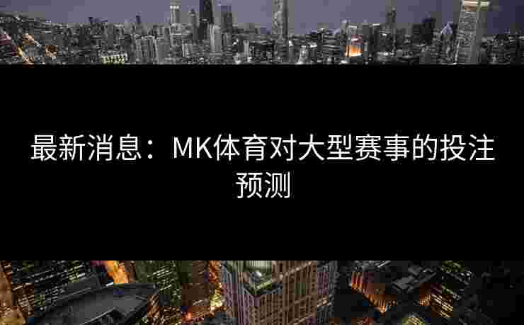 最新消息：MK体育对大型赛事的投注预测