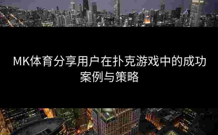 MK体育分享用户在扑克游戏中的成功案例与策略
