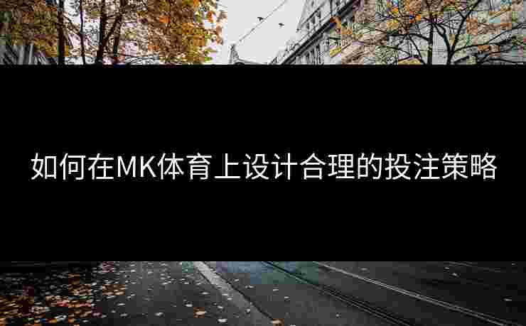如何在MK体育上设计合理的投注策略