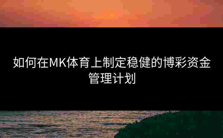 如何在MK体育上制定稳健的博彩资金管理计划