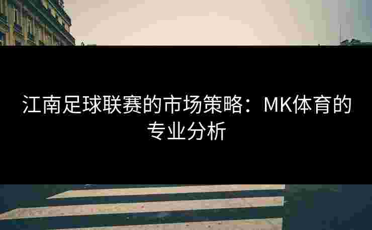 江南足球联赛的市场策略：MK体育的专业分析