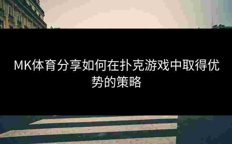 MK体育分享如何在扑克游戏中取得优势的策略