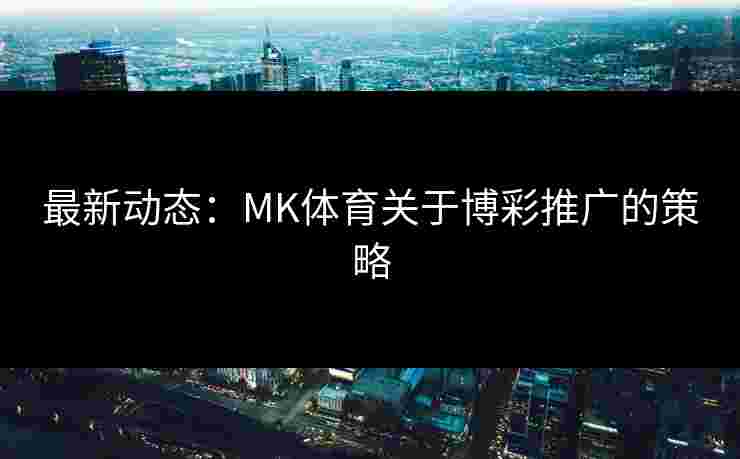 最新动态：MK体育关于博彩推广的策略