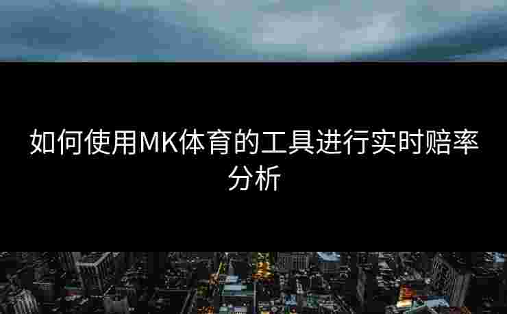 如何使用MK体育的工具进行实时赔率分析