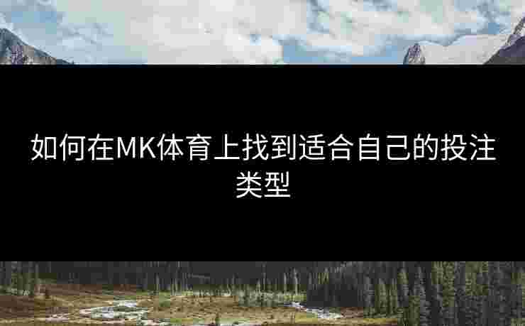 如何在MK体育上找到适合自己的投注类型