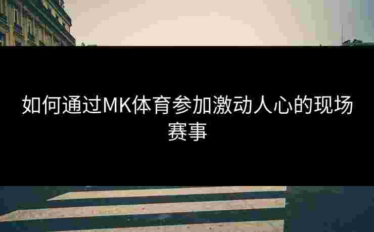 如何通过MK体育参加激动人心的现场赛事