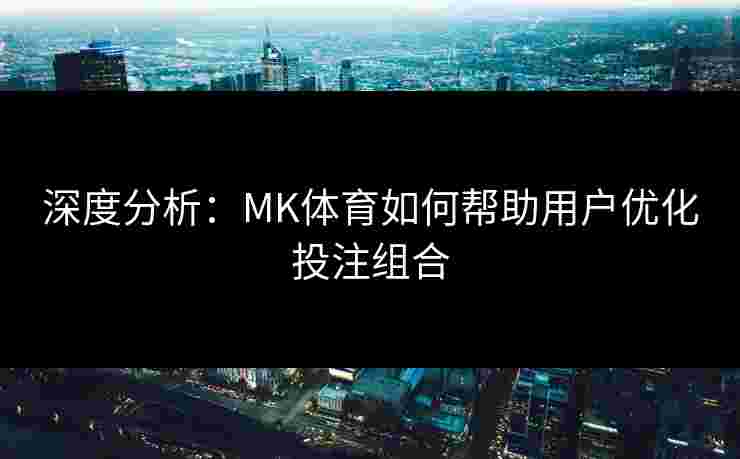 深度分析：MK体育如何帮助用户优化投注组合