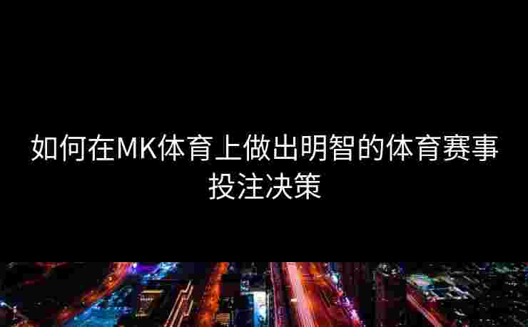 如何在MK体育上做出明智的体育赛事投注决策