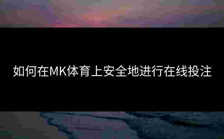 如何在MK体育上安全地进行在线投注