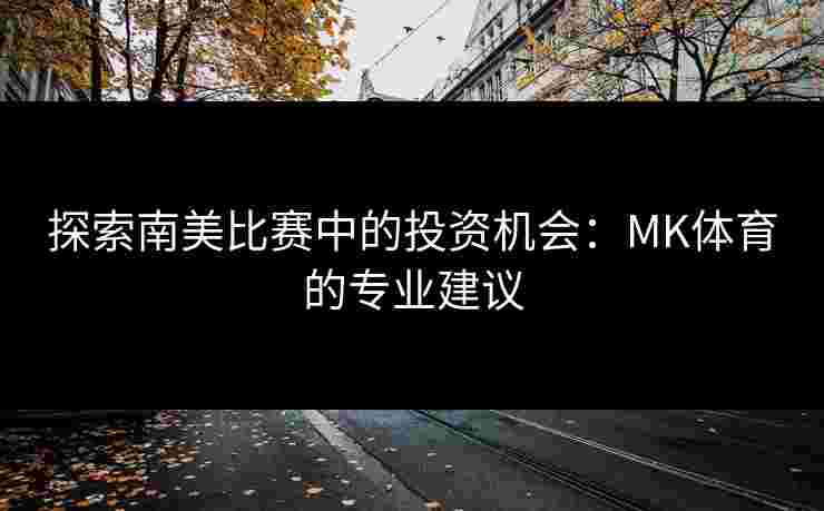 探索南美比赛中的投资机会：MK体育的专业建议