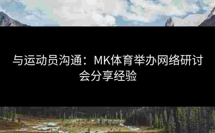 与运动员沟通：MK体育举办网络研讨会分享经验