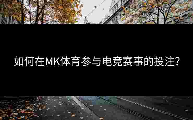 如何在MK体育参与电竞赛事的投注？