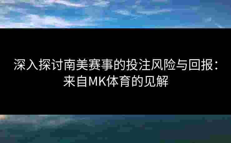深入探讨南美赛事的投注风险与回报：来自MK体育的见解