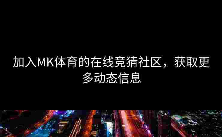加入MK体育的在线竞猜社区，获取更多动态信息