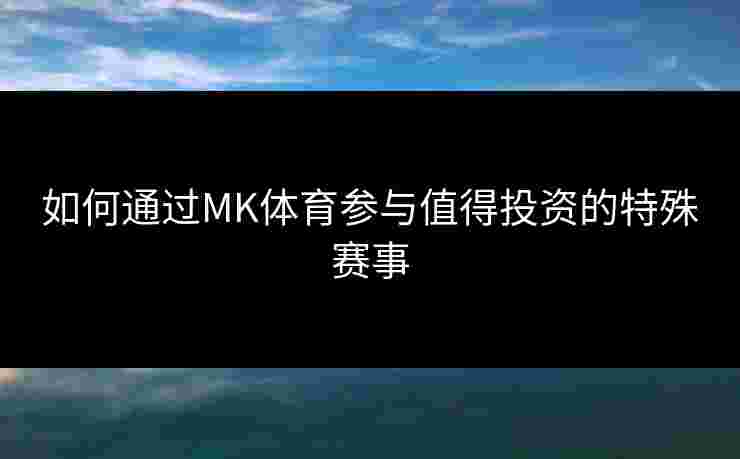 如何通过MK体育参与值得投资的特殊赛事