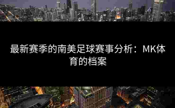 最新赛季的南美足球赛事分析：MK体育的档案