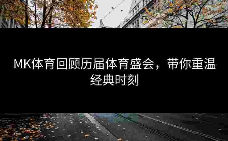 MK体育回顾历届体育盛会，带你重温经典时刻