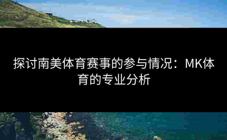 探讨南美体育赛事的参与情况：MK体育的专业分析