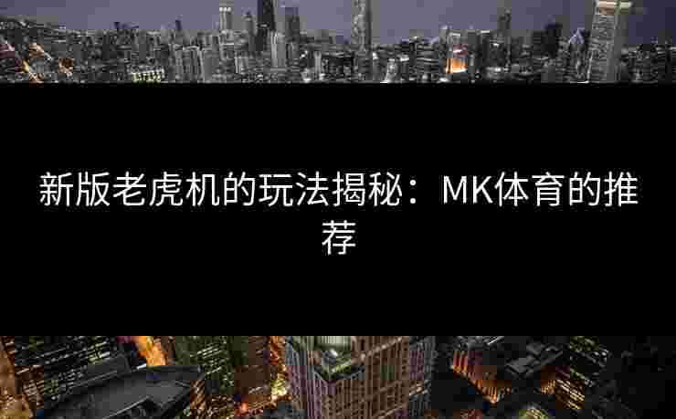 新版老虎机的玩法揭秘:MK体育的推荐 新版老虎机的玩法揭秘:MK体育的推荐